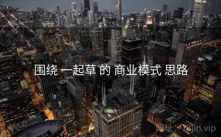 围绕 一起草 的 商业模式 思路  第2张