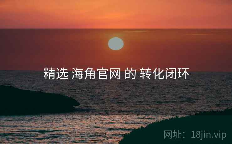 精选 海角官网 的 转化闭环  第2张