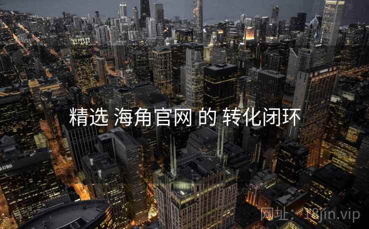 精选 海角官网 的 转化闭环  第1张