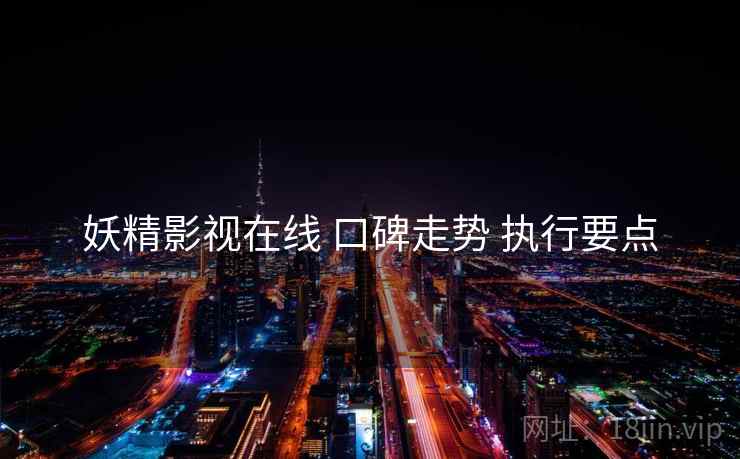 妖精影视在线 口碑走势 执行要点  第1张