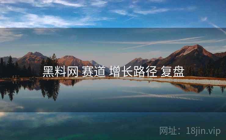 黑料网 赛道 增长路径 复盘  第1张