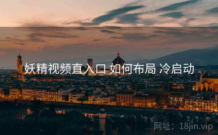 妖精视频直入口 如何布局 冷启动  第2张