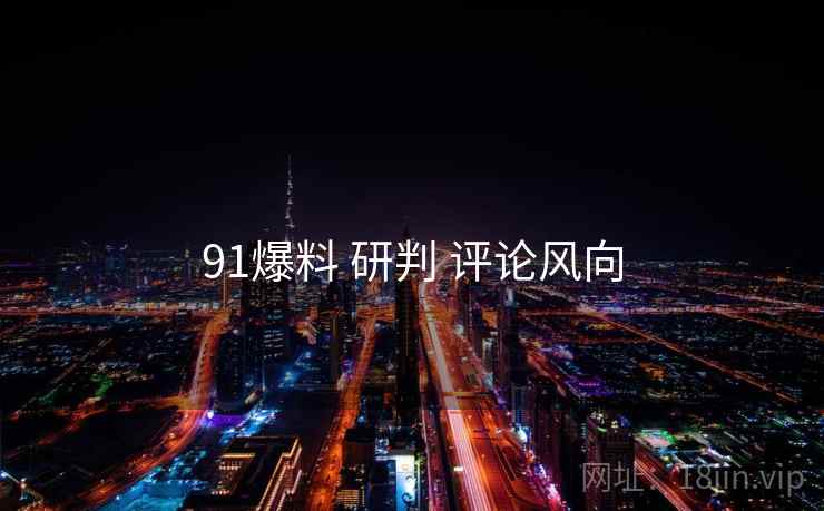 91爆料 研判 评论风向