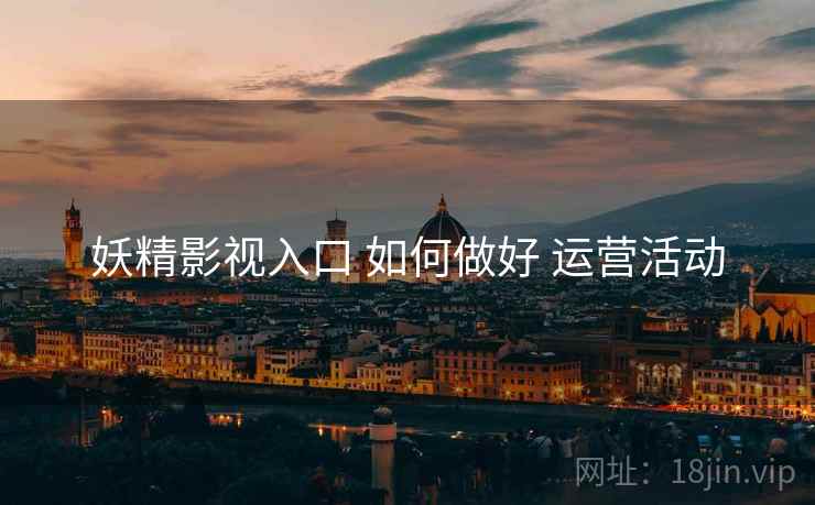 妖精影视入口 如何做好 运营活动  第2张