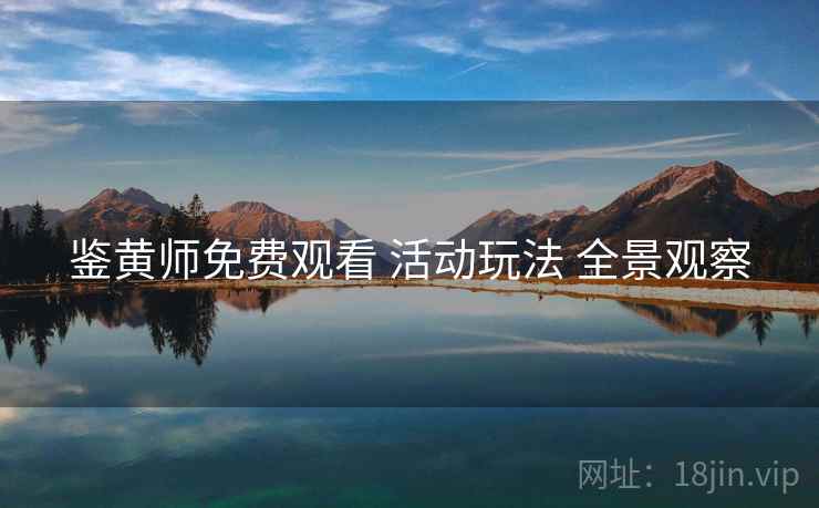 鉴黄师免费观看 活动玩法 全景观察  第1张