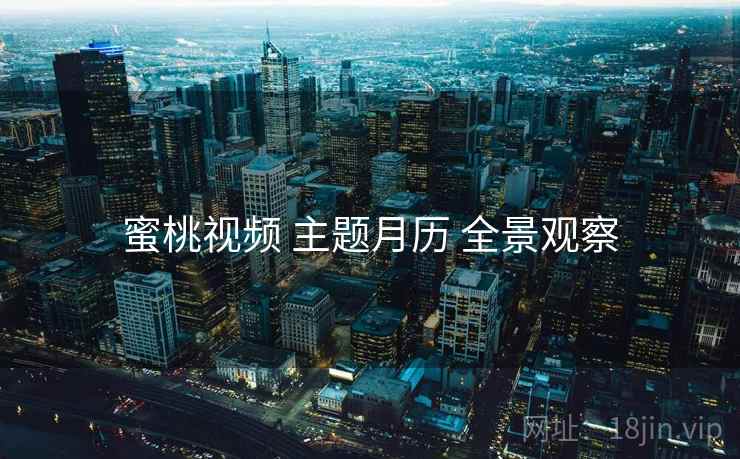 蜜桃视频 主题月历 全景观察  第2张