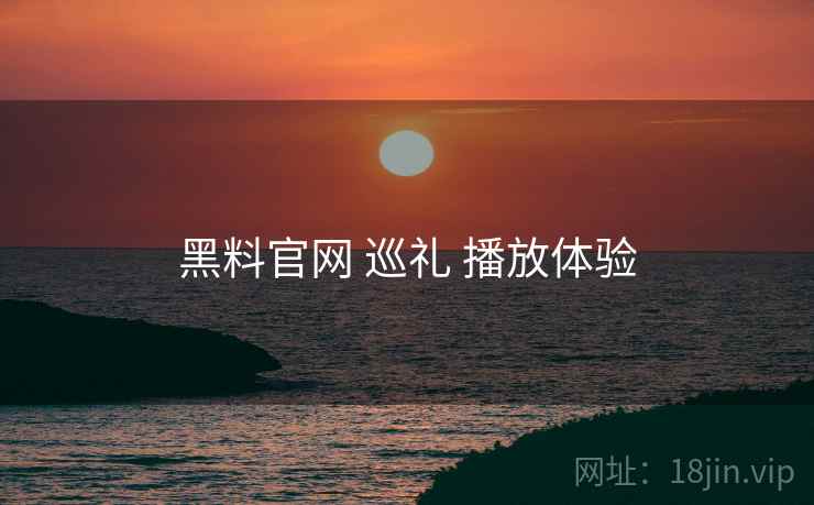 黑料官网 巡礼 播放体验  第2张