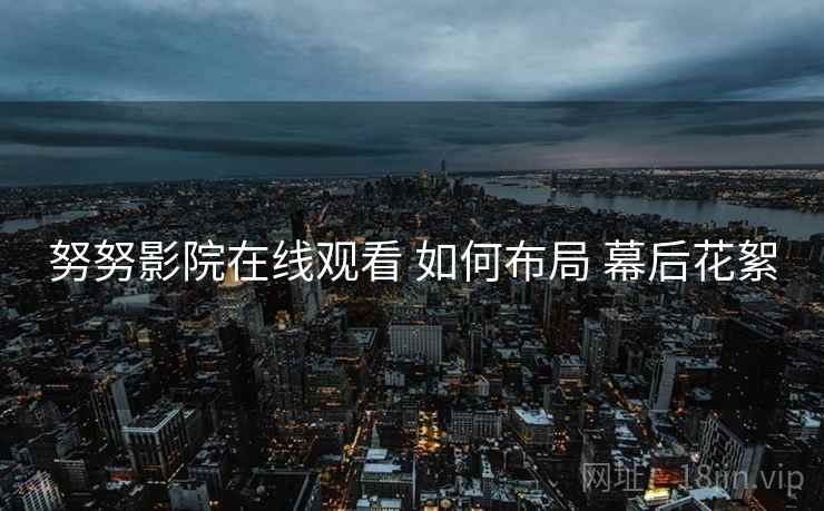 努努影院在线观看 如何布局 幕后花絮  第2张