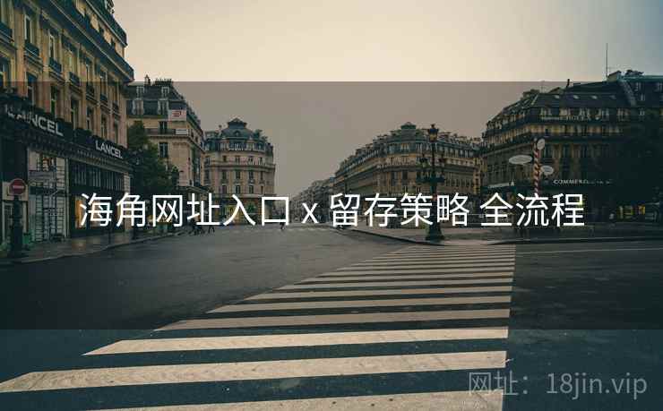 海角网址入口 x 留存策略 全流程