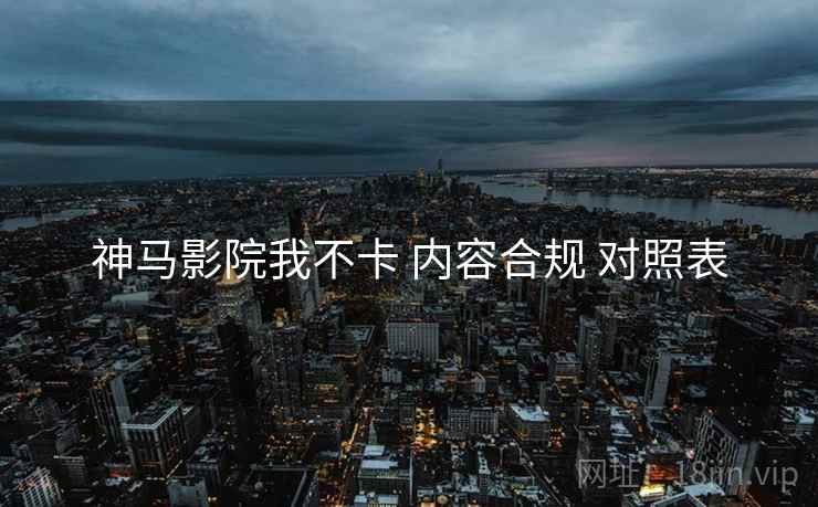 神马影院我不卡 内容合规 对照表