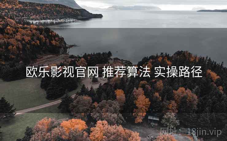欧乐影视官网 推荐算法 实操路径