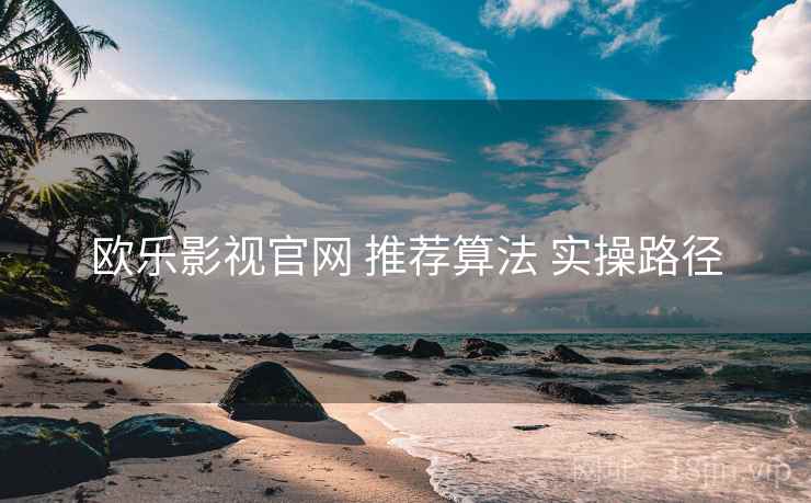 欧乐影视官网 推荐算法 实操路径
