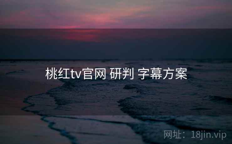 桃红tv官网 研判 字幕方案