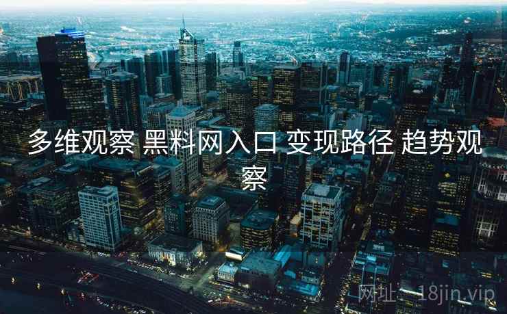 多维观察 黑料网入口 变现路径 趋势观察